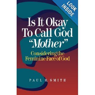 Is It Okay to Call God "Mother"? Considering the Feminine Face of God Paul R. Smith 9780801047695 Books