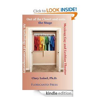 Out of the Closet onto the Stage An Anthology of Contemporary Mexican Gay and Lesbian Theater (Latino LGTB Collection) eBook Clary Loisel, Roberto Cabello Argandona Kindle Store