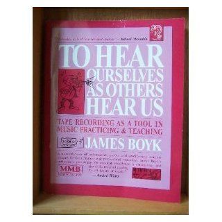 To Hear Ourselves As Others Hear Us Tape Recording As a Tool in Music Practicing & Teaching James Boyk 9780918812872 Books