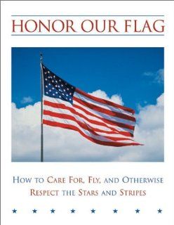 Honor Our Flag How to Care For, Fly, and Otherwise Respect the Stars and Stripes David Singleton 9780762723683 Books