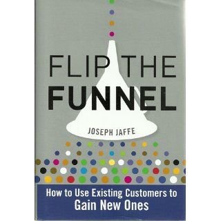 Flip the Funnel How to Use Existing Customers to Gain New Ones Joseph Jaffe 9780470487853 Books