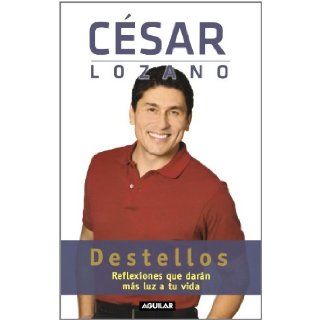 Destellos Reflexiones que darn ms luz a tu vida (Spanish Edition) Csar Lozano 9786071104816 Books