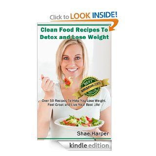 Clean Eating Food Recipes To Detox and Lose Weight Over 50 Recipes to Help You Lose Weight, Feel Great and Live Your Best Life (gluten free) (Detox Book Series) eBook Shae Harper Kindle Store