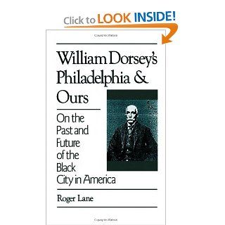 William Dorsey's Philadelphia and Ours On the Past and Future of the Black City in America Roger Lane 9780195065664 Books