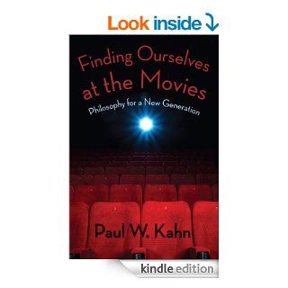 Finding Ourselves at the Movies Philosophy for a New Generation eBook Paul W. Kahn Kindle Store
