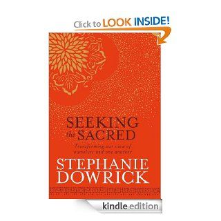Seeking the Sacred Transforming our view of ourselves and one another eBook Stephanie Dowrick Kindle Store
