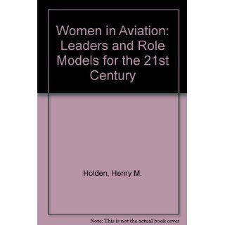 Women in Aviation Leaders and Role Models for the 21st Century Henry M. Holden 9781879630215 Books
