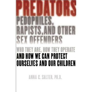 Predators Pedophiles, Rapists, and Other Sex Offenders Who They Are, How They Operate, and How We Can Protect Ourselves and Our Children Anna C. Salter Books