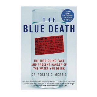 The Blue Death The Intriguing Past and Present Danger of the Water You Drink Robert D. Morris 9780060730901 Books