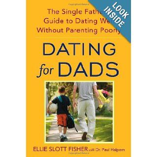 Dating for Dads The Single Father's Guide to Dating Well Without Parenting Poorly Ellie Slott Fisher, Paul D. Halpern 9780553384864 Books
