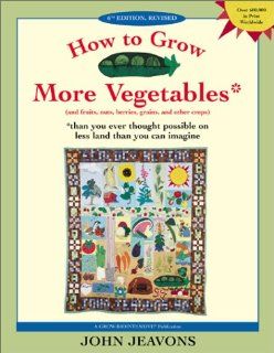 How to Grow More Vegetables And Fruits, Nuts, Berries, Grains and Other Crops Than You Ever Thought Possible on Less Land Than You Can Imagine John Jeavons 9781580082334 Books