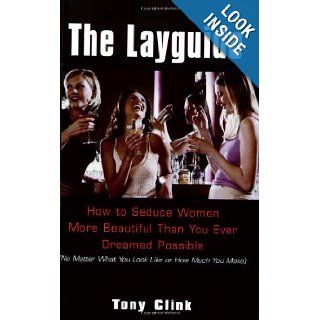 The Layguide How to Seduce Women More Beautiful Than You Ever Dreamed Possible No Matter What You Look Like or How Much You Make Tony Clink 9780806526027 Books