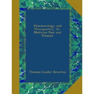 Pharmacology and Therapeutics, Or, Medicine Past and Present Thomas Lauder Brunton Books