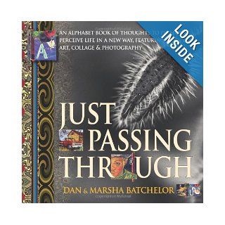 Just Passing Through an alphabet book of thoughts to perhaps perceive life in a new way, featuring art, collage and photography   a motivationalsuccess, secrets and changing your mind Marsha Batchelor, Dan Batchelor 9781897435380 Books