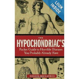 The Hypochondriac's Pocket Guide to Horrible Diseases You Probably Already Have Dennis DiClaudio 9781596910614 Books