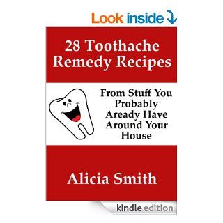 28 Toothache Remedy Recipes From Stuff You Probably Already Have Around Your House eBook Alicia Smith Kindle Store
