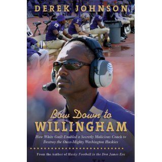 Bow Down to Willingham How White Guilt Enabled a Secretly Malicious Coach to Destroy the Once Mighty Washington Huskies Derek Johnson, Lucy Chen 9780979327131 Books