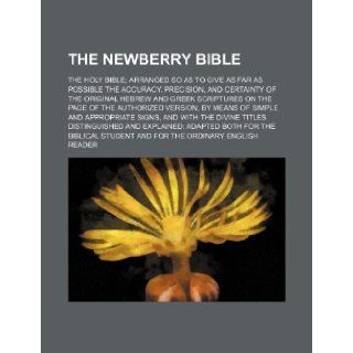 The Newberry Bible; The Holy Bible Arranged So as to Give as Far as Possible the Accuracy, Precision, and Certainty of the Original Hebrew and Greek S Books Group 9781236152787 Books