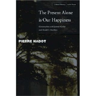 The Present Alone is Our Happiness Conversations with Jeannie Carlier and Arnold I. Davidson (Cultural Memory in the Present) Pierre Hadot, Jeannie Carlier, Arnold Davidson, Marc Djaballah 9780804748360 Books