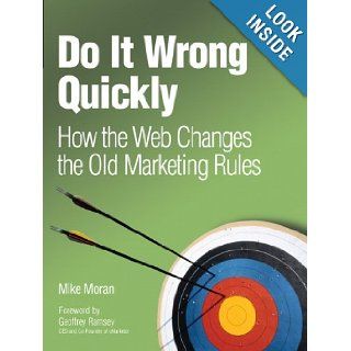 Do It Wrong Quickly How the Web Changes the Old Marketing Rules Mike Moran 9780132255967 Books