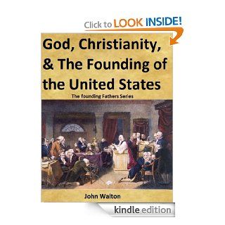 God, Christianity, & The Founding Of The United States (The Founding Fathers Series) eBook John Walton Kindle Store