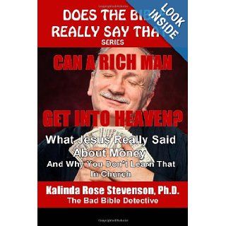 Can A Rich Man Get Into Heaven? What Jesus Really Said About Money And Why You Don't Learn That In Church (Does The Bible Really Say That? Series) Kalinda Rose Stevenson Ph.D. 9780615747279 Books