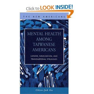 Mental Health Among Taiwanese Americans Gender, Immigration, And Transnational Struggles (The New Americans Recent Immigration and American Society) (9781593321307) Chien juh Gu Books