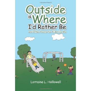 Outside is Where I'd Rather Be and Other Poems for Kids Like Me Lorraine L. Hollowell 9781466990128 Books