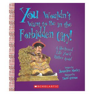 You Wouldn't Want to Be in the Forbidden City A Sheltered Life You'd Rather Avoid Jacqueline Morley, David Salariya, David Antram 9780531187494  Kids' Books