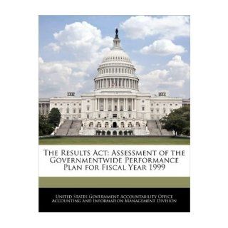 The Results ACT Assessment of the Governmentwide Performance Plan for Fiscal Year 1999 (Paperback)   Common Created by United States Government Accountability 0884510657189 Books