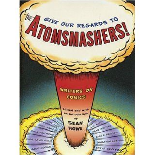 Give Our Regards to the Atomsmashers Writers on Comics Sean Howe 9780375422560 Books