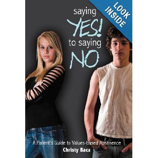 Saying Yes to Saying No A parent's guide to values based abstinence Christy Baca 9781449756895 Books