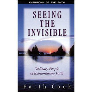 Seeing the Invisible Ordinary People of Extraordinary Faith Faith Cook 9780852344071 Books