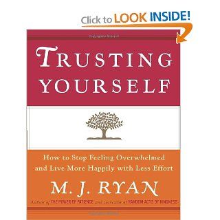 Trusting Yourself How to Stop Feeling Overwhelmed and Live More Happily with Less Effort M.J. Ryan 9780767914901 Books