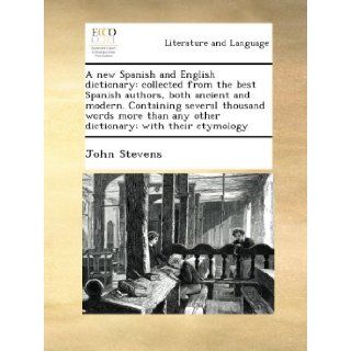 A new Spanish and English dictionary collected from the best Spanish authors, both ancient and modern. Containing several thousand words more than any other dictionary; with their etymology John Stevens Books