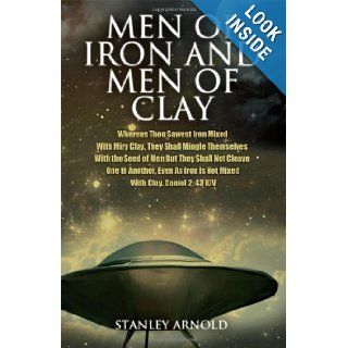Men of Iron and Men of Clay Whereas Thou Sawest Iron Mixed with Miry Clay, They Shall Mingle Themselves with the Seed of Men But They Shall Not Cl Stanley Arnold 9781432781224 Books