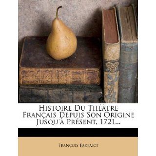 Histoire Du Theatre Francais Depuis Son Origine Jusqu'a Present, 1721(French Edition) Francois Parfait 9781273639111 Books
