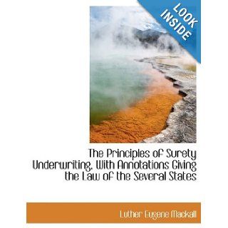 The Principles of Surety Underwriting, With Annotations Giving the Law of the Several States Luther Eugene Mackall 9781116188073 Books