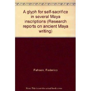 A glyph for self sacrifice in several Maya inscriptions (Research reports on ancient Maya writing) Federico Fahsen Books