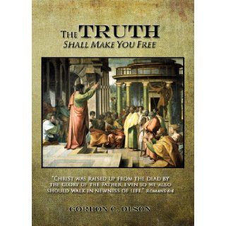 The Truth Shall Make You Free Gordon C. Olson 9780966459708 Books