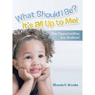 What Should I Be? It's All Up to Me The Opportunities Are Endless Shunda K. Brooks 9781458209061 Books