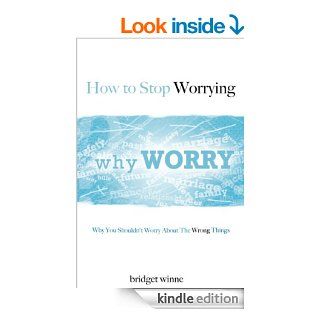 How to Stop Worrying   Here's Why You Shouldn't Worry About The Wrong Things (Anxiety Relief, Anxiety Disorder, How To Stop Worrying And Be Happy, Anxiety Management Book 1)   Kindle edition by Bridget Winne, Anxiety Relief, Anxiety Management. Hea