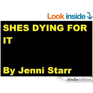 She's Dying For It   Short Hardcore Erotic Story *Very Graphic Content* eBook Jenni Starr Kindle Store