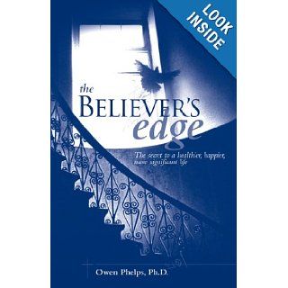 The Believer's Edge The Secret to a Healthier, Happier, More Significant Life Owen Phelps 9780976921004 Books