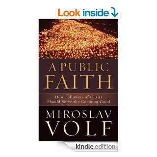 A Public Faith, How Followers of Christ Should Serve the Common Good eBook Miroslav Volf Kindle Store