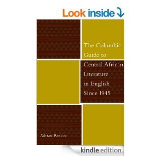 The Columbia Guide to Central African Literature in English Since 1945 (The Columbia Guides to Literature Since 1945) eBook Adrian Roscoe Kindle Store