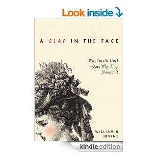 A Slap in the Face Why Insults Hurt  And Why They Shouldn't eBook William B. Irvine Kindle Store