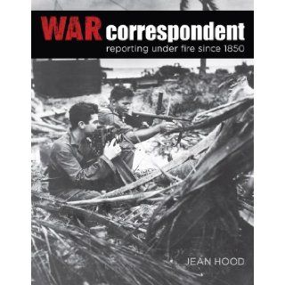 War Correspondent Reporting Under Fire Since 1850 Jean Hood 9780762779932 Books