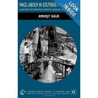 Wage Labour in Southeast Asia Since 1840 Globalization, the International Division of Labour and Labour Transformations (Modern Economic History of Southeast Asia) Amarjit Kaur 9780333736968 Books