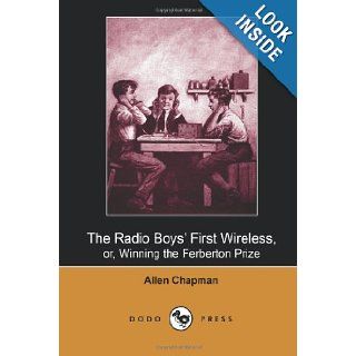 The Radio Boys' First Wireless, or, Winning the Ferberton Prize (Dodo Press) One Of A Series Of Children's Adventure Stories By Allen Chapman   TheBooks For Young People Published Since 1905. Allen Chapman 9781406514322 Books